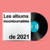 Les albums incontournables de 2021